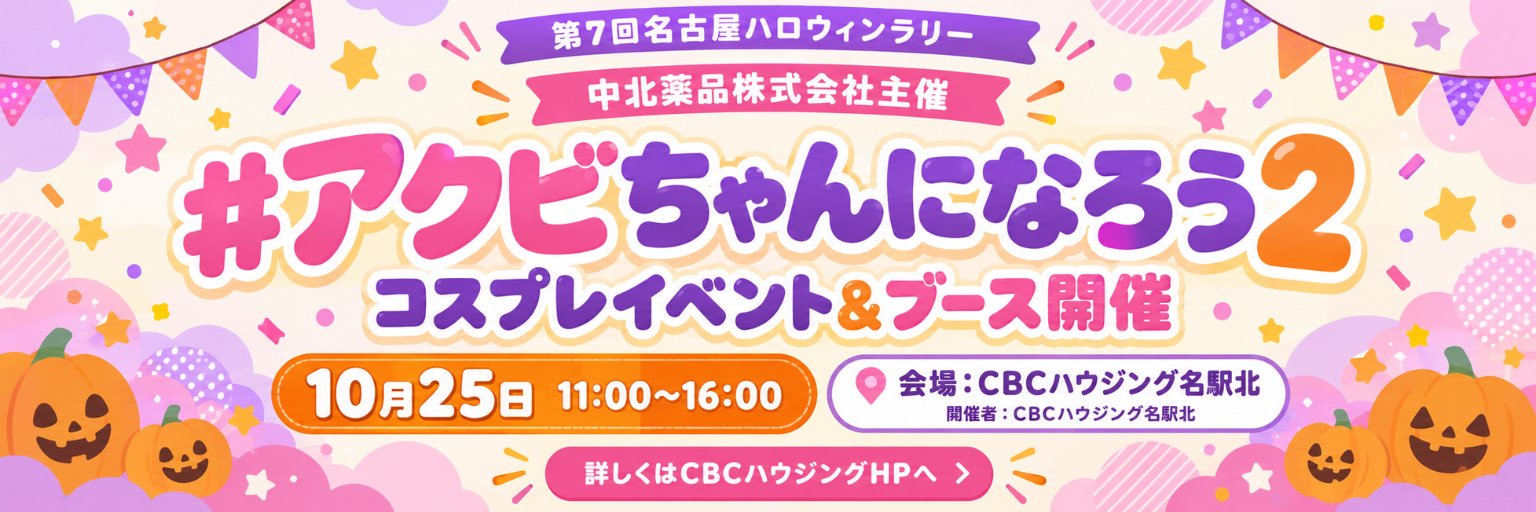 #アクビちゃんになろう2 コスプレイベント＆ブース開催 10月25日 11:00〜16:00 会場：CBCハウジング名駅北 中北薬品株式会社主催